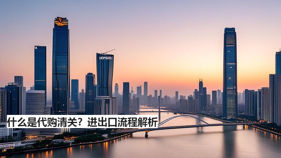 什么是代購清關(guān)？進出口流程解析