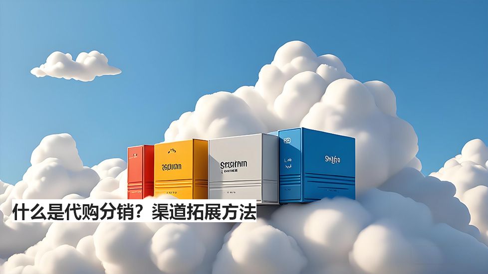什么是代購(gòu)分銷？渠道拓展方法