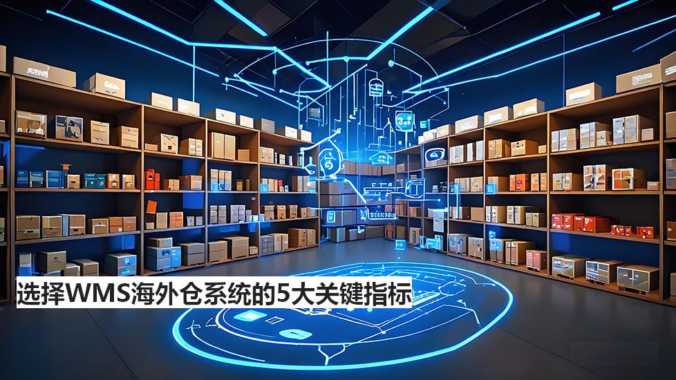 選擇WMS海外倉系統(tǒng)的5大關(guān)鍵指標