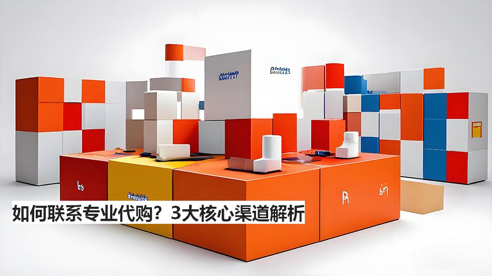 如何聯(lián)系專(zhuān)業(yè)代購(gòu)？3大核心渠道解析