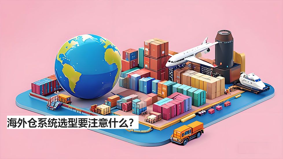 海外倉系統(tǒng)選型要注意什么？