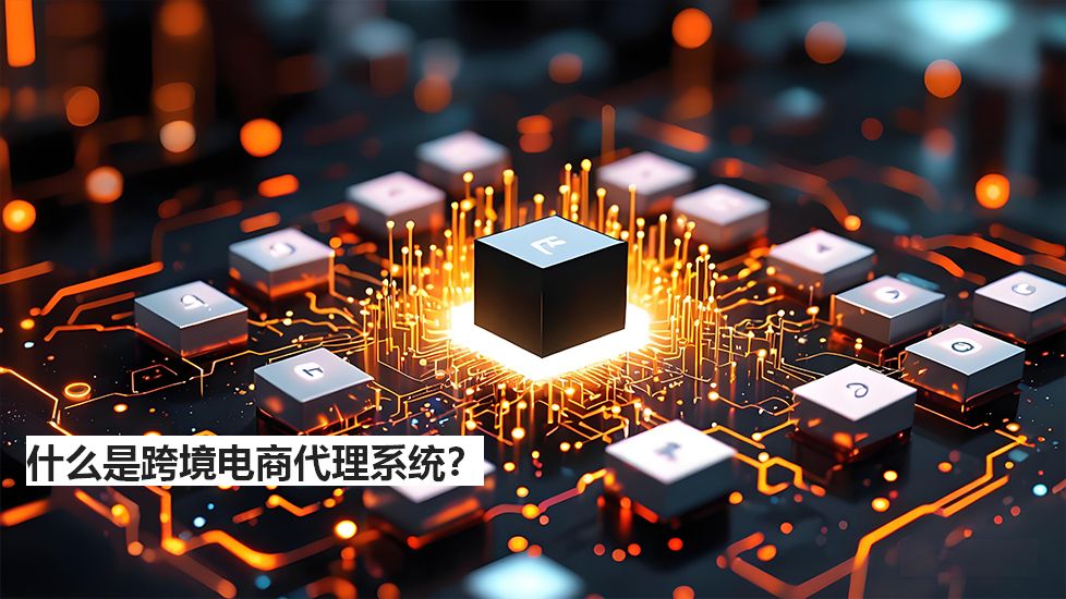 什么是跨境電商代理系統(tǒng)？