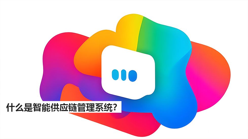 什么是智能供應(yīng)鏈管理系統(tǒng)？