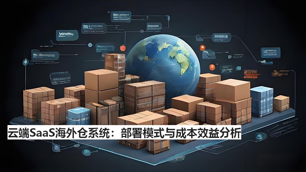 云端SaaS海外倉(cāng)系統(tǒng)：部署模式與成本效益分析