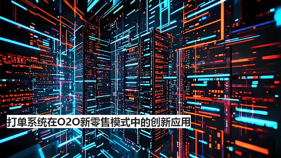 打單系統(tǒng)在O2O新零售模式中的創(chuàng)新應(yīng)用