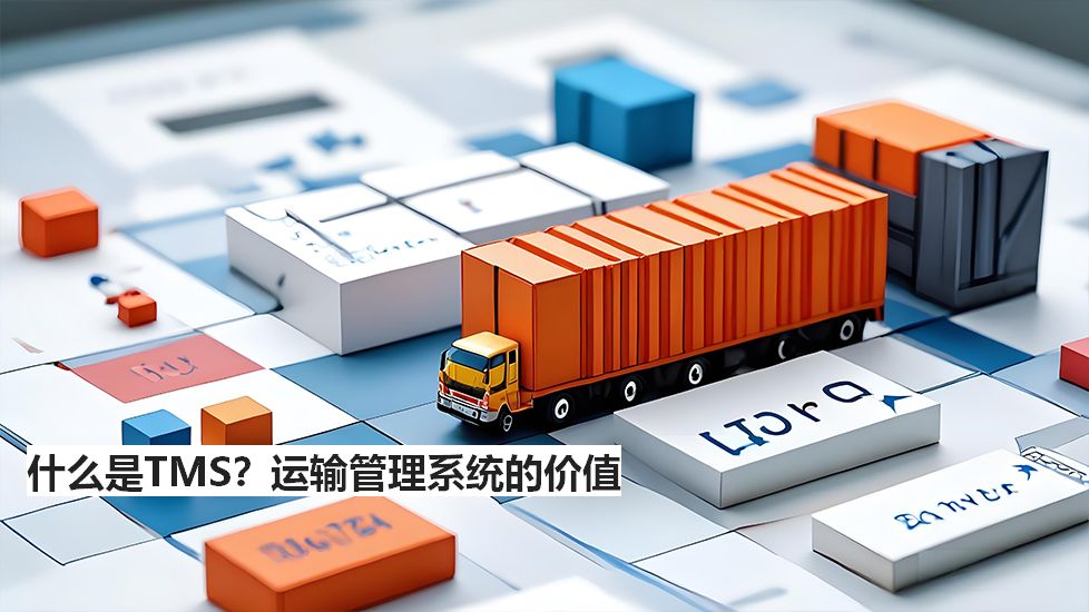 什么是TMS?運(yùn)輸管理系統(tǒng)的價(jià)值 什么是TMS?運(yùn)輸管理系統(tǒng)的價(jià)值
