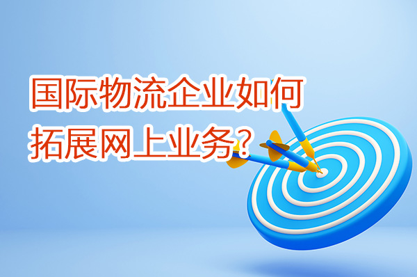 國際物流企業(yè)如何拓展網上業(yè)務？（第一篇）